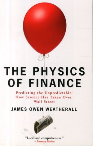 Cover Art for 9781780720876, The Physics of Finance: Predicting the Unpredictable: How Science Has Taken Over Wall Street by James Owen Weatherall