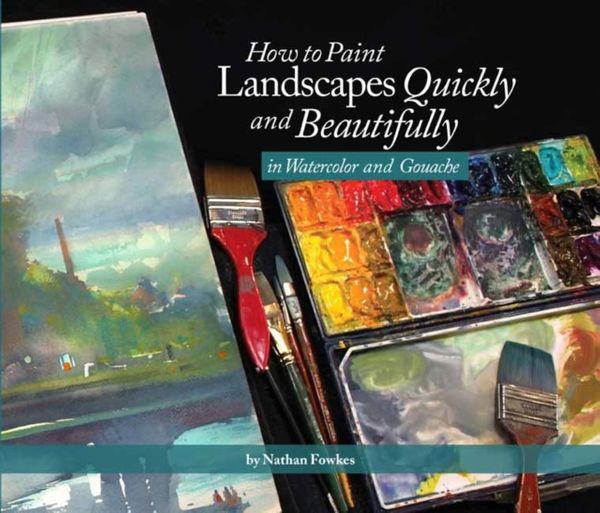 Cover Art for 9781624650499, How to Paint Landscapes Quickly and Beautifully in Watercolor and Gouache by Nathan Fowkes