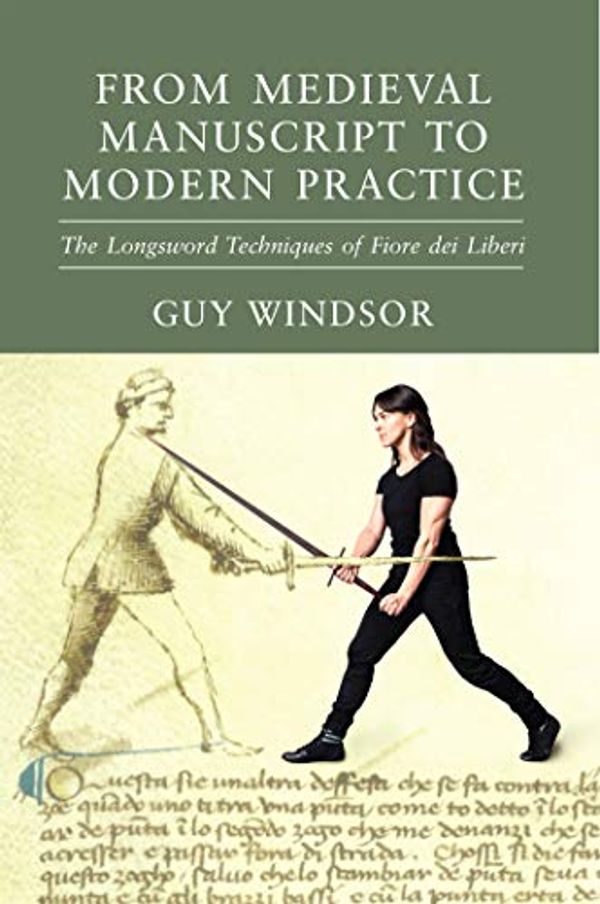 Cover Art for B08629VNKY, From Medieval Manuscript to Modern Practice: The Longsword Techniques of Fiore dei Liberi by Guy Windsor, Dei Liberi, Fiore