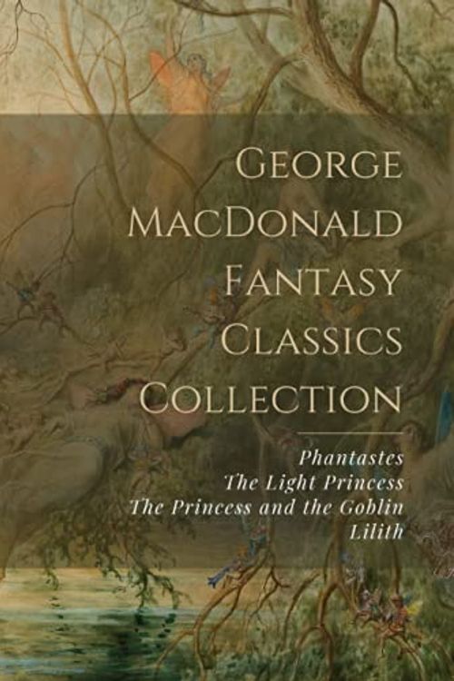 Cover Art for 9798743336913, George MacDonald Fantasy Classics Collection: Phantastes, The Light Princess, The Princess and the Goblin, Lilith by George MacDonald