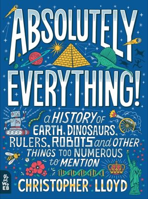 Cover Art for 9781999802820, Absolutely Everything!A History of Earth, Dinosaurs, Rulers, Robots a... by Christopher Lloyd