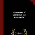 Cover Art for 9781296568412, The Works of Dionysius the Areopagite by Senior Lecturer in African History John Parker, VI,Pseudo- Dionysius Areopagita