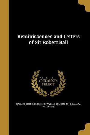 Cover Art for 9781363811458, Reminiscences and Letters of Sir Robert Ball by Robert S (Robert Stawell) Sir Ball (creator), W Valentine Ball (creator)