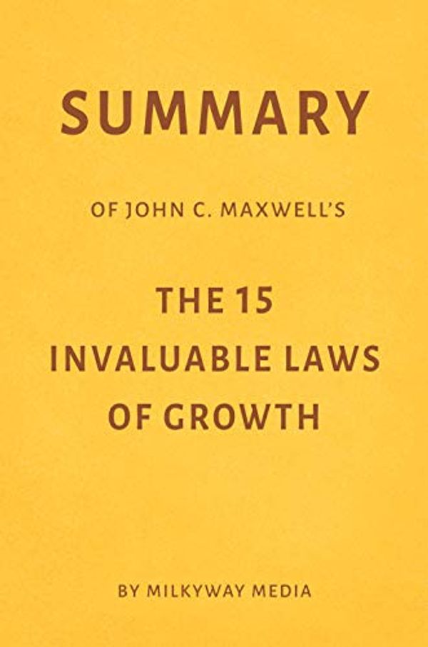 Cover Art for B081VWBBZK, Summary of John C. Maxwell’s The 15 Invaluable Laws of Growth by Milkyway Media by Milkyway Media