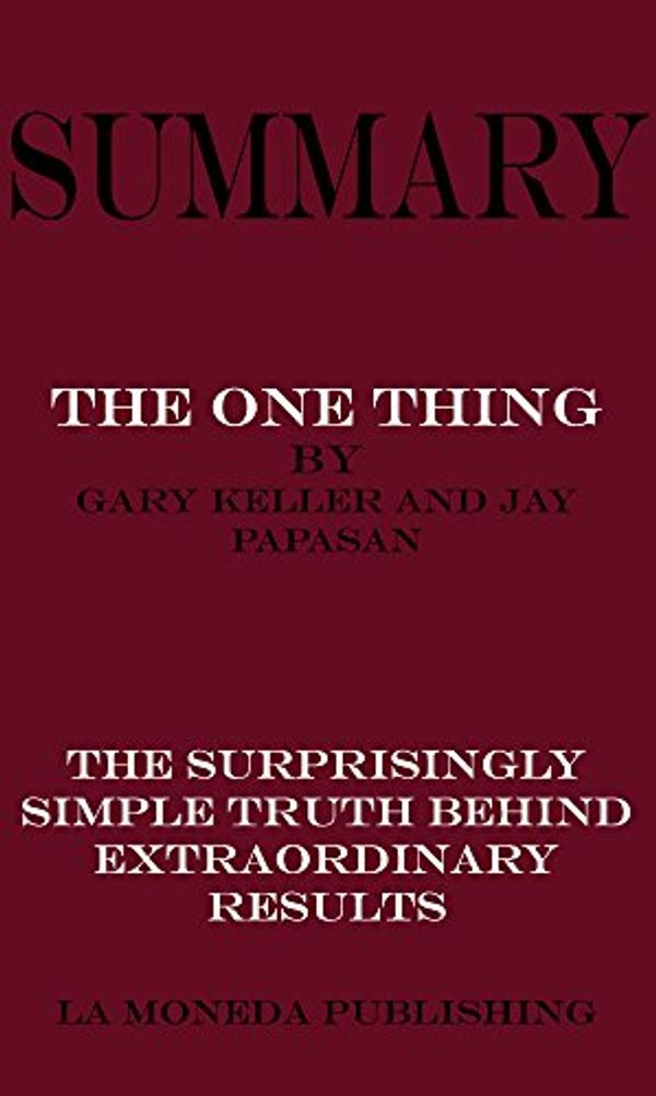 Cover Art for B06XFYGSXX, Summary of The ONE Thing: The Surprisingly Simple Truth Behind Extraordinary Results by Gary Keller  and Jay Papasan|Key Concepts in 15 Min or Less by La Moneda Publishing