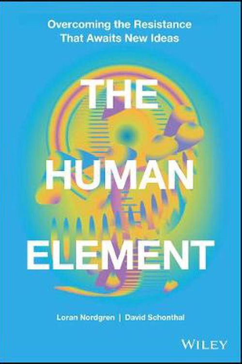 Cover Art for 9781119765042, The Human Element: Overcoming the Resistance That Awaits New Ideas by Loran Nordgren, David Schonthal