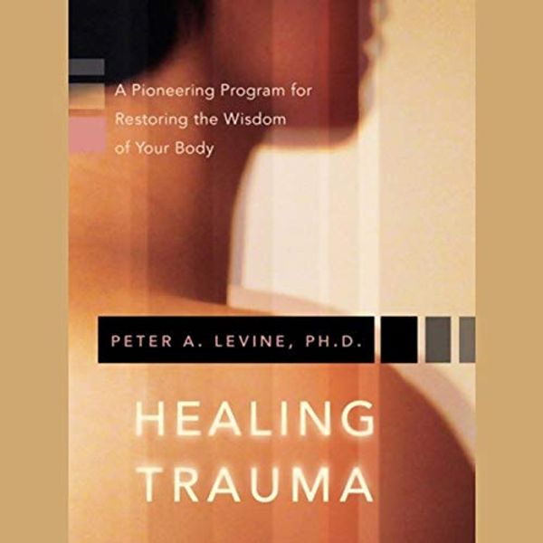 Cover Art for B01ACJ69H6, Healing Trauma: Restoring the Wisdom of the Body by Peter A. Levine