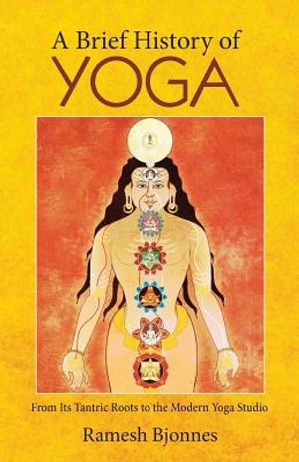 Cover Art for 9781881717638, A Brief History of YogaFrom Its Tantric Roots to the Modern Yoga Studio by Ramesh Bjonnes