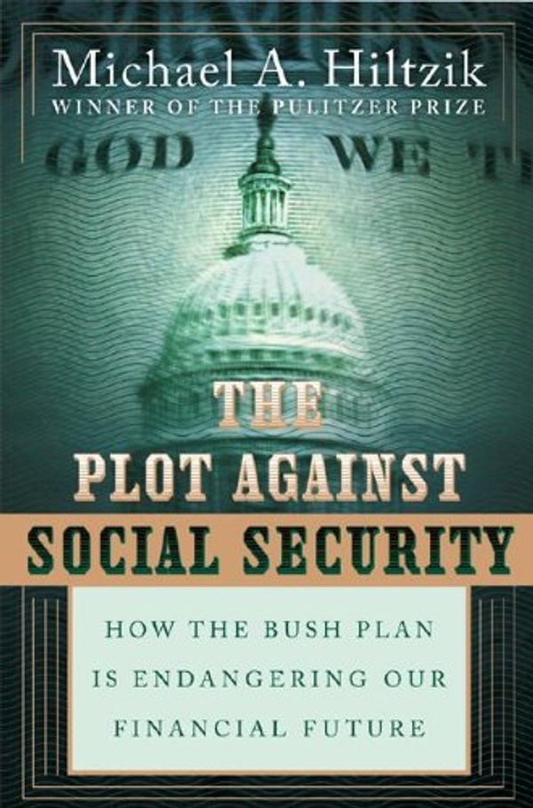 Cover Art for 9780060834654, The Plot Against Social Security: How the Bush Plan Is Endangering Our Financial Future by Michael A. Hiltzik