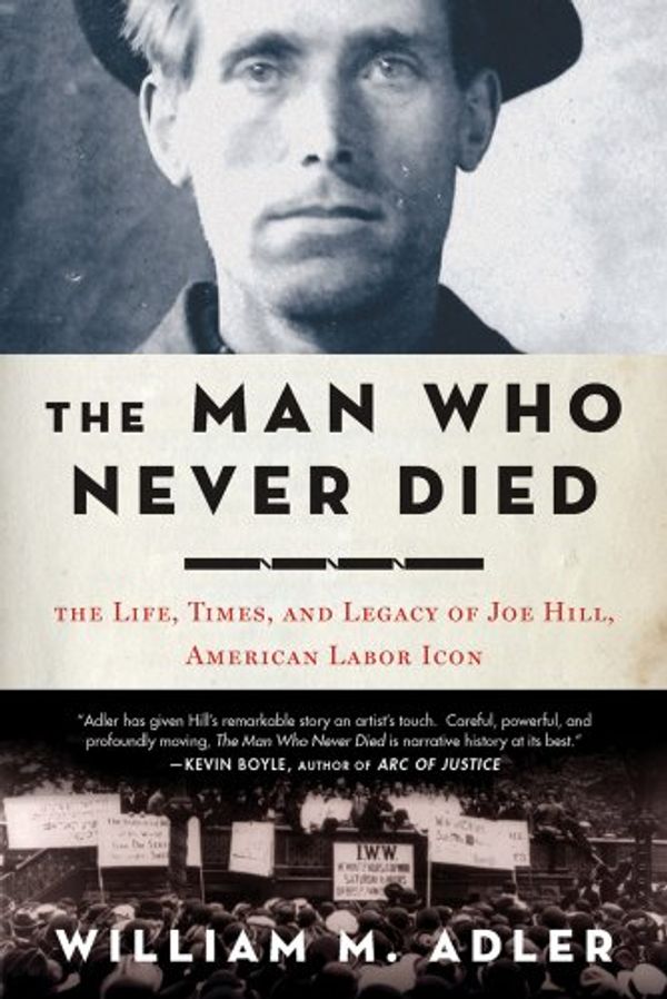 Cover Art for 9781596916968, The Man Who Never Died: The Life, Times, and Legacy of Joe Hill, American Labor Icon by William M Adler