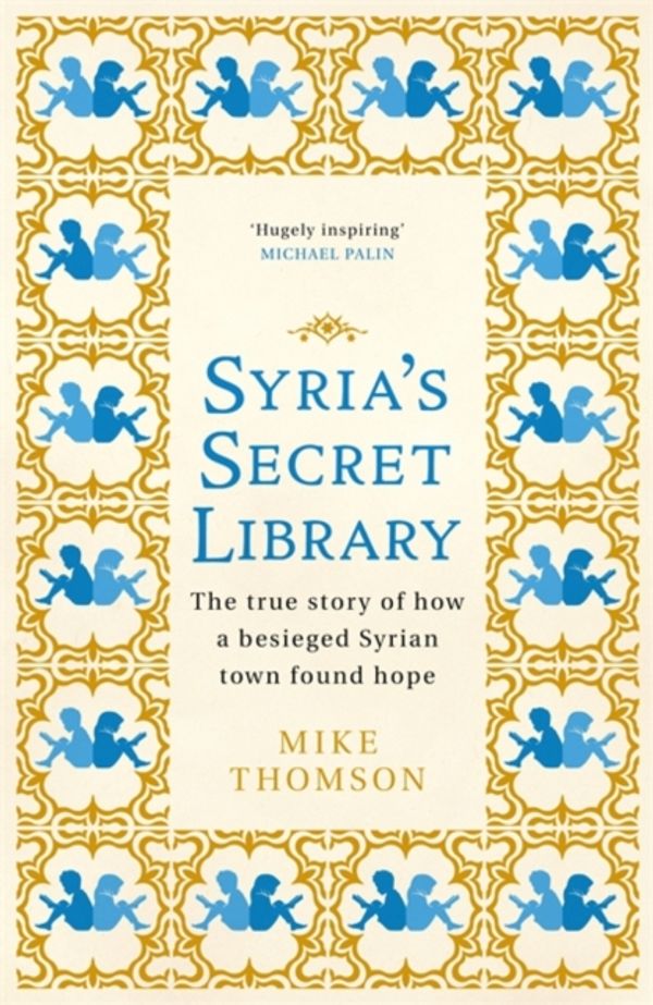 Cover Art for 9781474605908, Syria's Secret Library: The true story of how a besieged Syrian town found hope by Mike Thomson