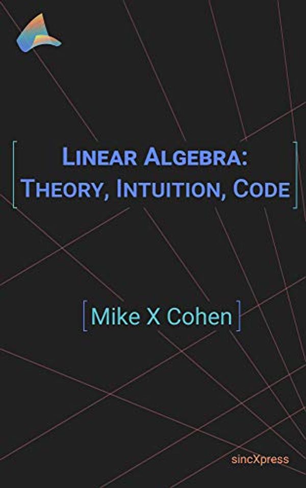 Cover Art for B08W9MGDFW, Linear Algebra: Theory, Intuition, Code by Mike X. Cohen
