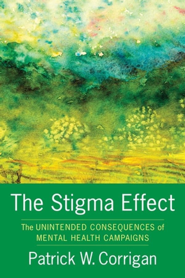 Cover Art for 9780231545006, The Stigma Effect: Unintended Consequences of Mental Health Campaigns by Patrick Corrigan