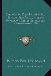 Cover Art for 9781165894352, Beylage Zu Den Briefen Aus Berlin Uber Verschiedne Paradoxe Dieses Zeitalters: In Neun Briefen (1784) by Johann Rautenstrauch