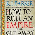 Cover Art for B082TRM9BL, How To Rule An Empire and Get Away With It by K. J. Parker