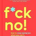 Cover Art for B07QHTK5F4, F*ck No!: How to Stop Saying Yes  When You Can't, You Shouldn't,  or You Just Don't Want To (A No F*cks Given Guide Book 5) by Sarah Knight