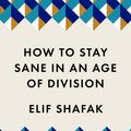 Cover Art for 9781788165723, How to Stay Sane in an Age of Division by Elif Shafak