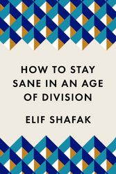 Cover Art for 9781788165723, How to Stay Sane in an Age of Division by Elif Shafak