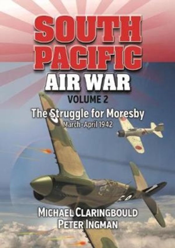 Cover Art for 9780994588975, South Pacific Air War Volume 2: The Struggle for Moresby March - April 1942 by Michael Claringbould