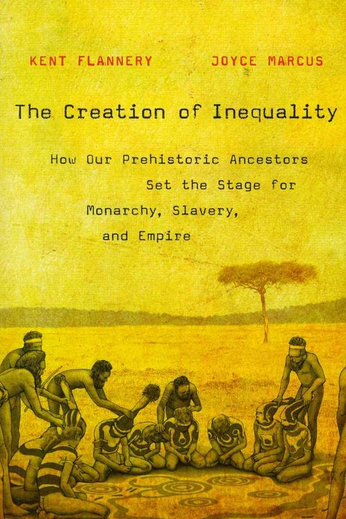 Cover Art for 9780674416772, The Creation of Inequality: How Our Prehistoric Ancestors Set the Stage for Monarchy, Slavery, and Empire by Kent Flannery, Joyce Marcus