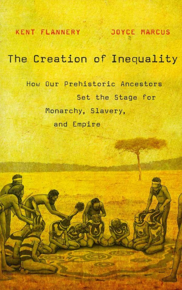 Cover Art for 9780674416772, The Creation of Inequality: How Our Prehistoric Ancestors Set the Stage for Monarchy, Slavery, and Empire by Kent Flannery, Joyce Marcus