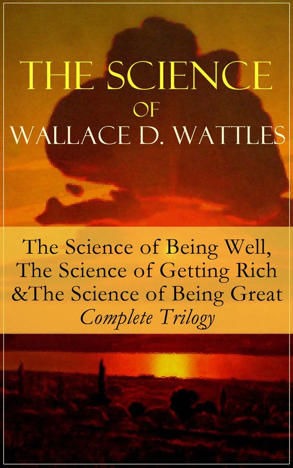 Cover Art for 9788026842019, The Science of Wallace D. Wattles: The Science of Being Well, The Science of Getting Rich & The Science of Being Great - Complete Trilogy by Wallace D. Wattles