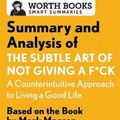 Cover Art for 9781504046794, Summary and Analysis of the Subtle Art of Not Giving A F*Ck: A Counterintuitive Approach to Living a Good Life: Based on the Book by Mark Manson (Smart Summaries) by Worth Books