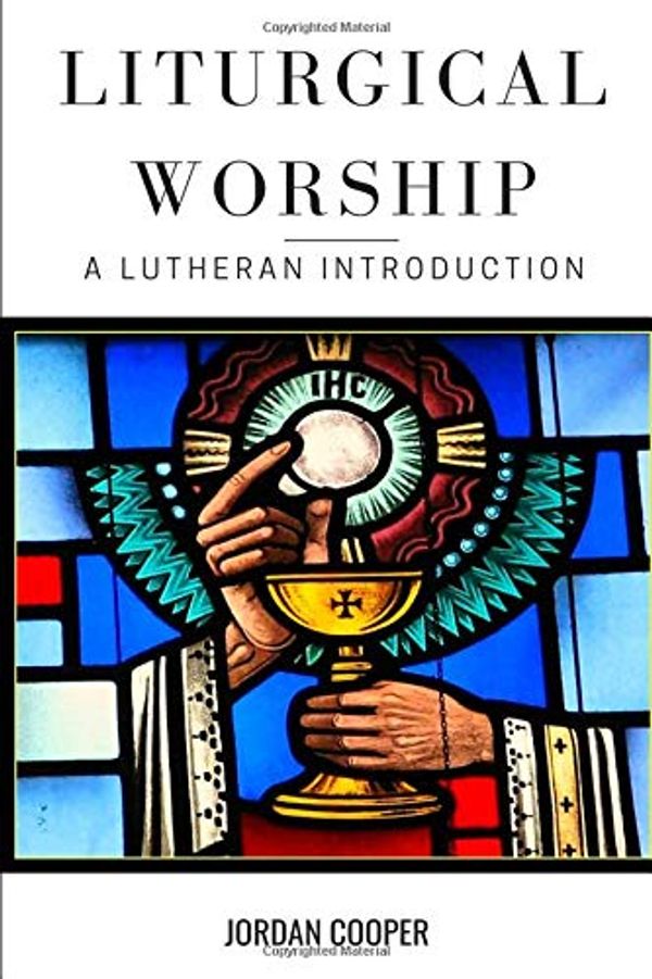 Cover Art for 9780692465776, Liturgical Worship: A Lutheran Introduction by Jordan B. Cooper