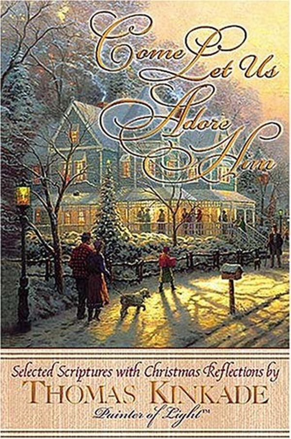 Cover Art for 9780785209799, Come Let Us Adore Him New From Thomas Kinkade! Scripture Selections, Fireside Stories And Scenes To Share At Christmas by Thomas Kinkade