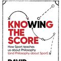 Cover Art for 9781472123558, Knowing the Score: How Sport teaches us about Philosophy (and Philosophy about Sport) by David Papineau