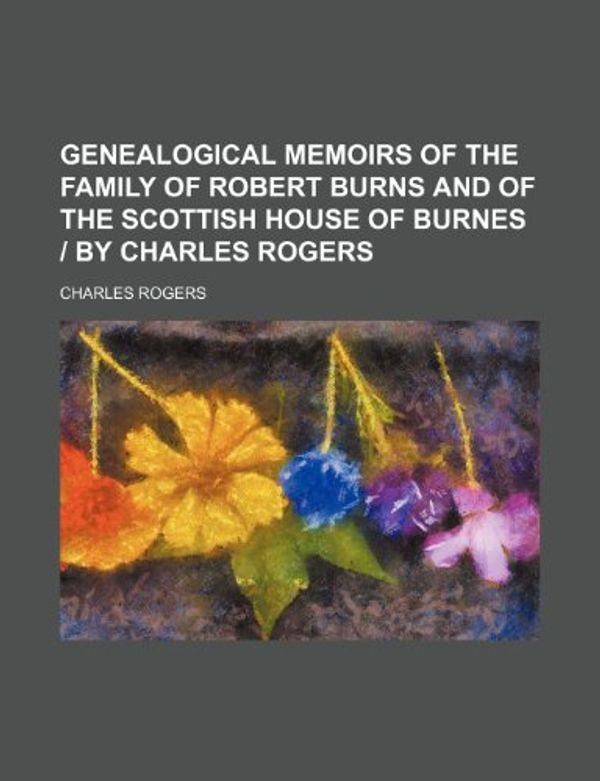 Cover Art for 9781151440266, Genealogical Memoirs of the Family of Robert Burns and of the Scottish House of Burnes ] by Charles Rogers by Charles Rogers