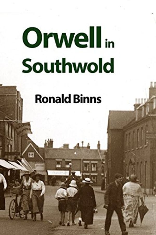Cover Art for 9781999735920, Orwell in Southwold: His Life and Writings in a Suffolk Town by Ronald Binns