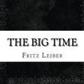 Cover Art for 9781536990904, The Big Time by Fritz Leiber