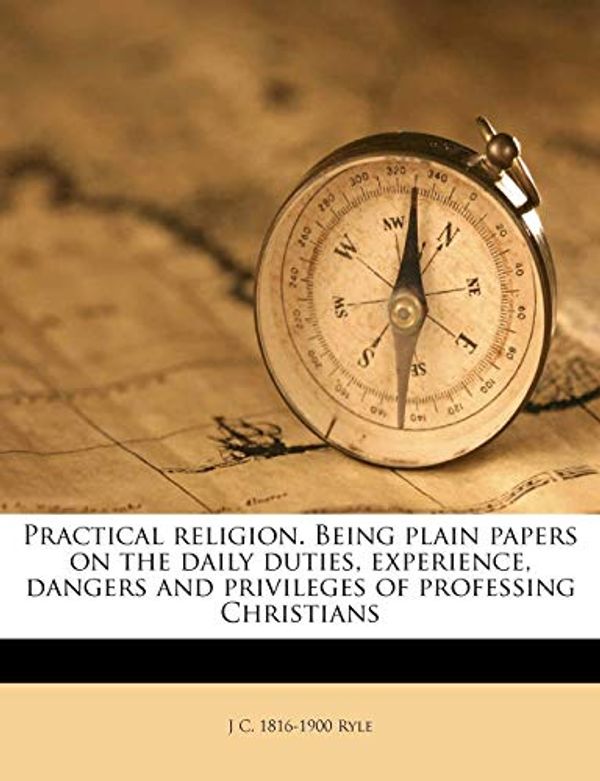 Cover Art for 9781177544122, Practical Religion. Being Plain Papers on the Daily Duties, Experience, Dangers and Privileges of Professing Christians by J C 1816 Ryle