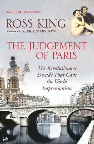 Cover Art for 9781844134076, The Judgement of Paris: The Revolutionary Decade That Gave the World Impressionism by Ross King