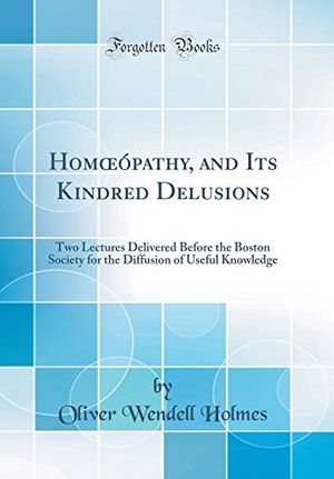 Cover Art for 9780365148340, Homœópathy, and Its Kindred Delusions: Two Lectures Delivered Before the Boston Society for the Diffusion of Useful Knowledge (Classic Reprint) by Oliver Wendell Holmes