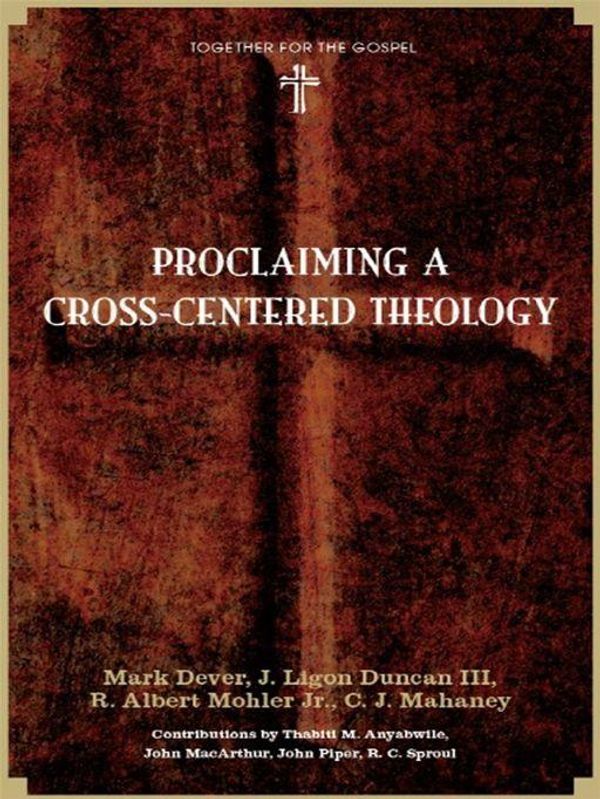 Cover Art for 9781433522185, Proclaiming A Cross-Centered Theology by C.J. Mahaney, J. Ligon Duncan, John MacArthur, John Piper, Mark Dever, R. Albert Mohler Jr., R.C. Sproul, Thabiti M. Anyabwile