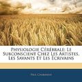 Cover Art for 9781144371911, Physiologie Crbrale; Le Subconscient Chez Les Artistes, Les Savants Et Les Crivains by Paul Chabaneix