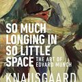Cover Art for B07KQRY35D, So Much Longing in So Little Space: The art of Edvard Munch by Karl Ove Knausgaard
