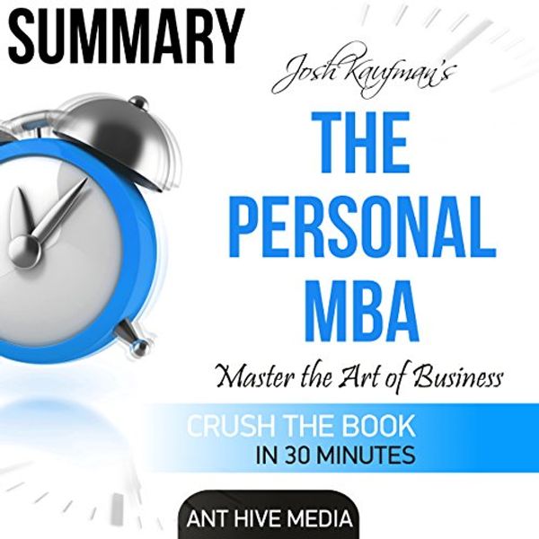 Cover Art for B01FN230RO, Summary: Josh Kaufman's The Personal MBA: Master the Art of Business by Ant Hive Media