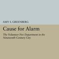 Cover Art for 9780691603438, Cause for Alarm: The Volunteer Fire Department in the Nineteenth-Century City (Princeton Legacy Library) by Amy S. Greenberg