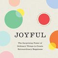 Cover Art for B071HKXN5J, Joyful: The surprising power of ordinary things to create extraordinary happiness by Ingrid Fetell Lee