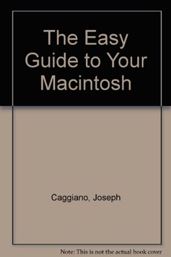 Cover Art for 9780895882165, The Easy Guide to Your Macintosh (SYBEX computer books) by Joseph Caggiano