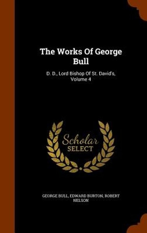 Cover Art for 9781345858365, The Works Of George Bull: D. D., Lord Bishop Of St. David's, Volume 4 by George Bull