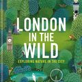 Cover Art for 9780857839947, London in the Wild: Exploring Nature in the City by London Wildlife Trust