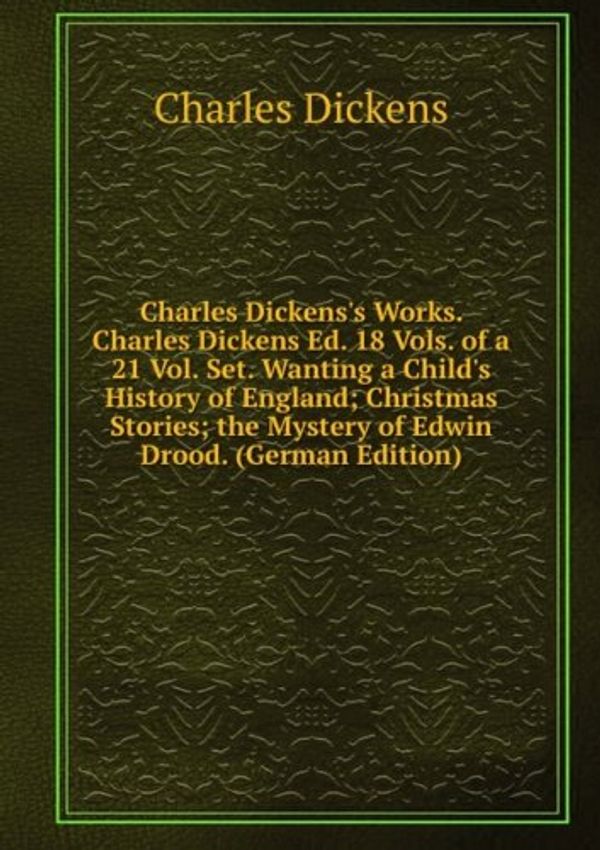 Cover Art for 9785875602146, Charles Dickens’s Works. Charles Dickens Ed. 18 Vols. of a 21 Vol. Set. Wanting a Child’s History of England; Christmas Stories; the Mystery of Edwin Drood. (German Edition) by Dickens Charles