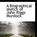 Cover Art for 9781117130286, A Biographical Sketch of John Riggs Murdock by Joseph Marion Tanner