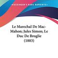 Cover Art for 9781160163729, Le Marechal de Mac-Mahon; Jules Simon; Le Duc de Broglie (1883) by Ernest Daudet