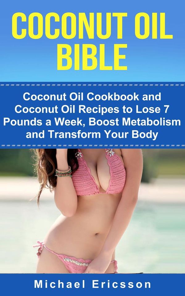 Cover Art for 9781524246600, Coconut Oil Bible: Coconut Oil Cookbook and Coconut Oil Recipes to Lose 7 pounds a Week, Boost Metabolism and Transform Your Body by Dr. Michael Ericsson