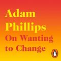 Cover Art for 9780241993859, On Wanting to Change by Adam Phillips